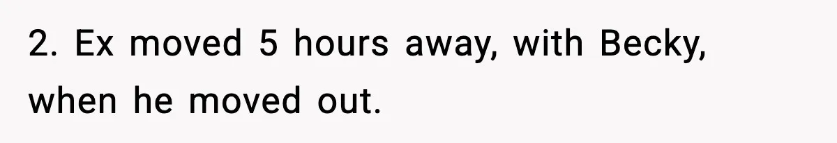 2. Ex moved 5 hours away, with Becky, when he moved out.
