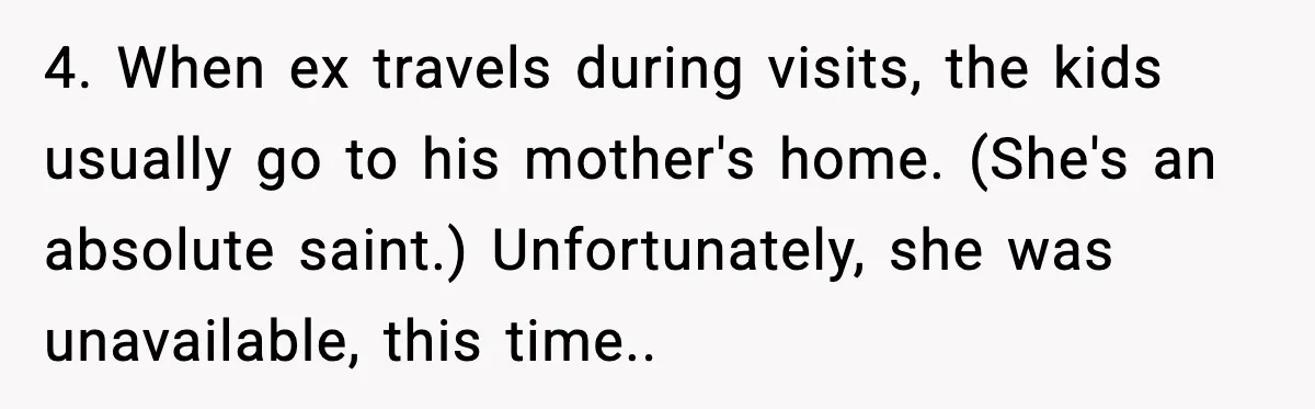 4. When ex travels during visits, the kids usually go to his mother's home. (She's an absolute saint.) Unfortunately, she was unavailable, this time..