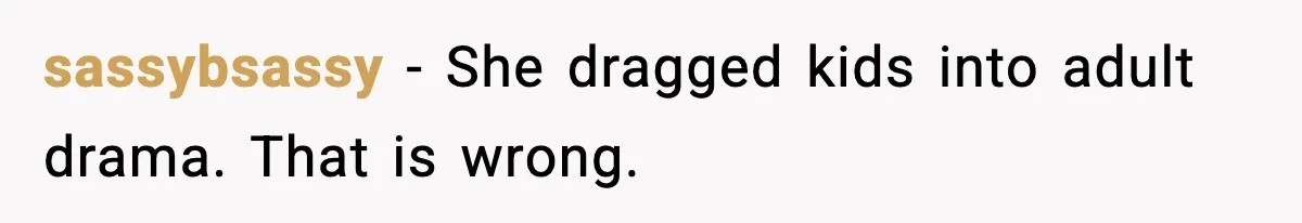 sassybsassy - She dragged kids into adult drama. That is wrong.