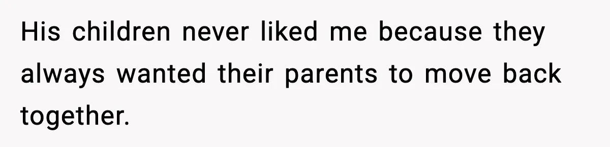 His children never liked me because they always wanted their parents to move back together.