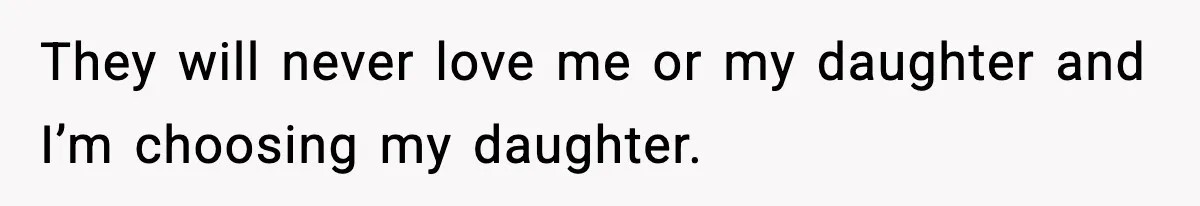 They will never love me or my daughter and I’m choosing my daughter.