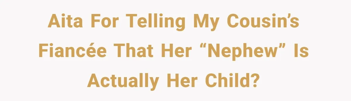 AITA for telling my cousin’s fiancée that her “nephew” is actually her child?