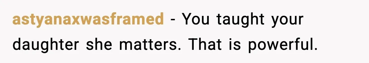 astyanaxwasframed - You taught your daughter she matters. That is powerful.