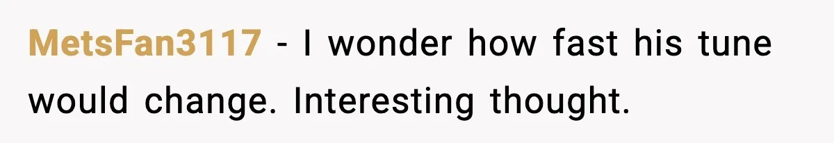 MetsFan3117 - I wonder how fast his tune would change. Interesting thought.