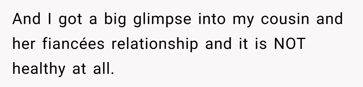 And I got a big glimpse into my cousin and her fiancées relationship and it is NOT healthy at all.