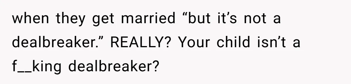 when they get married “but it’s not a dealbreaker.” REALLY? Your child isn’t a f__king dealbreaker?