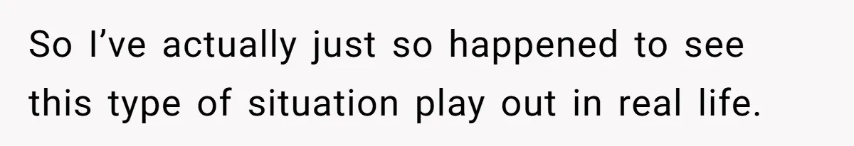 So I’ve actually just so happened to see this type of situation play out in real life.