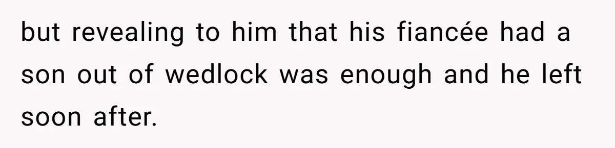 but revealing to him that his fiancée had a son out of wedlock was enough and he left soon after.