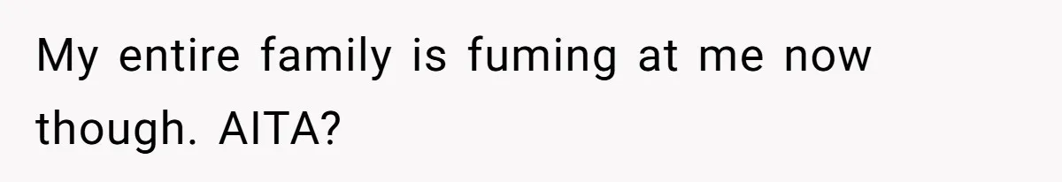 My entire family is fuming at me now though. AITA?