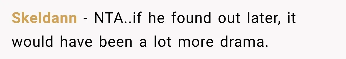 Skeldann − NTA..if he found out later, it would have been a lot more drama.