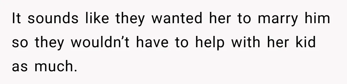 It sounds like they wanted her to marry him so they wouldn’t have to help with her kid as much.