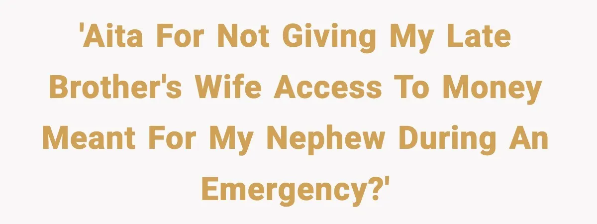 'AITA for not giving my late brother's wife access to money meant for my nephew during an emergency?'