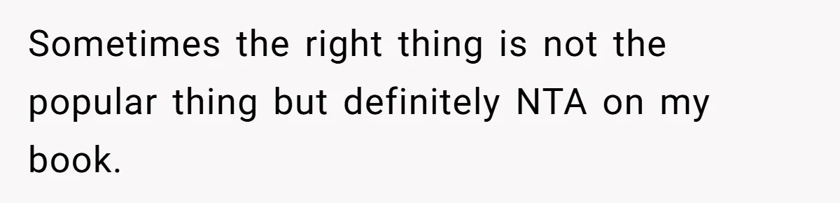 Sometimes the right thing is not the popular thing but definitely NTA on my book.