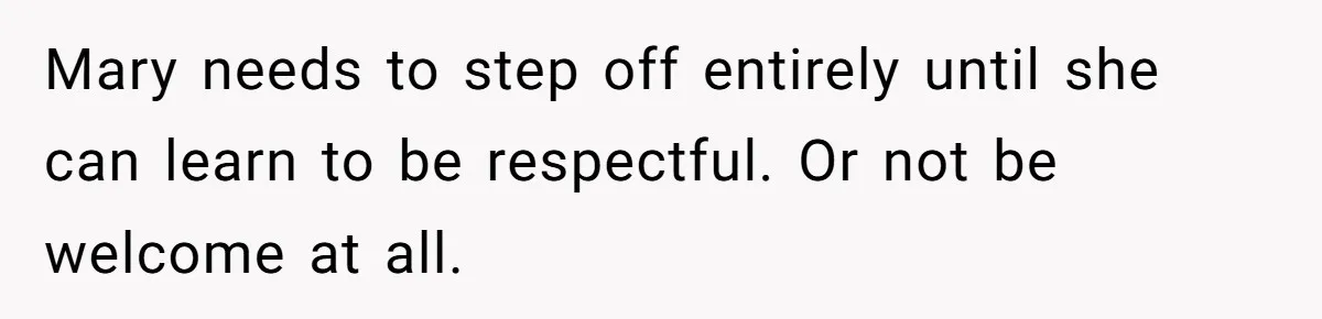 Mary needs to step off entirely until she can learn to be respectful. Or not be welcome at all.
