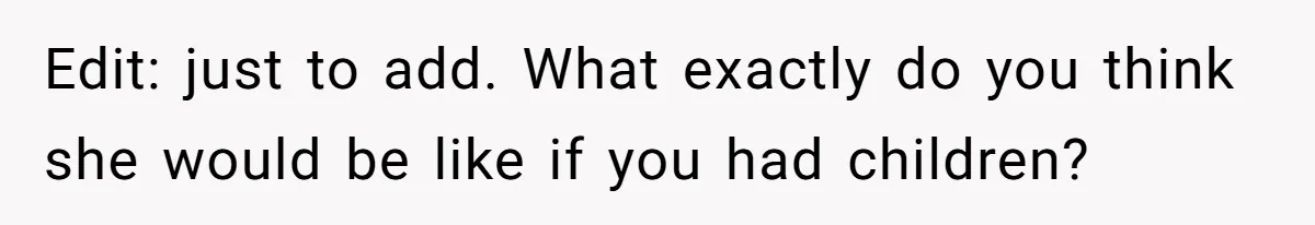 Edit: just to add. What exactly do you think she would be like if you had children?