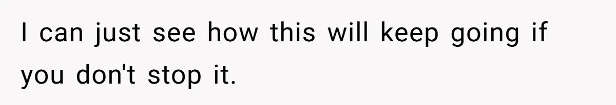 I can just see how this will keep going if you don't stop it.