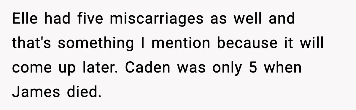 Elle had five miscarriages as well and that's something I mention because it will come up later. Caden was only 5 when James died.