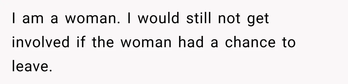 I am a woman. I would still not get involved if the woman had a chance to leave.