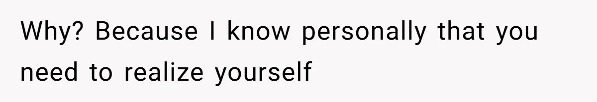 Why? Because I know personally that you need to realize yourself