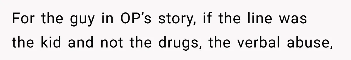 For the guy in OP’s story, if the line was the kid and not the drugs, the verbal abuse,