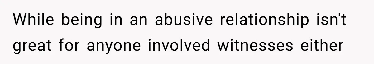 While being in an abusive relationship isn't great for anyone involved witnesses either