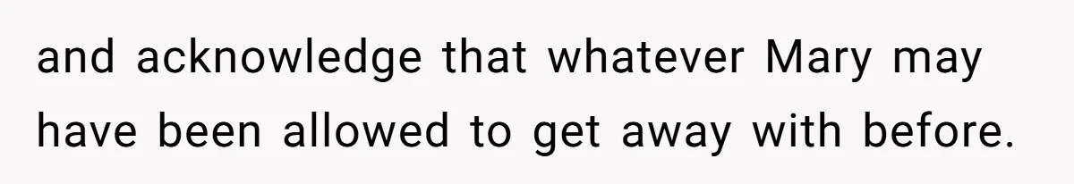 and acknowledge that whatever Mary may have been allowed to get away with before.