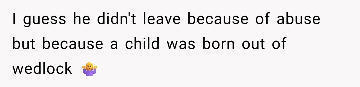 I guess he didn't leave because of abuse but because a child was born out of wedlock 🤷‍♀️