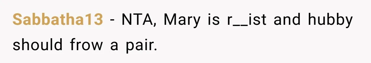 Sabbatha13 − NTA, Mary is r__ist and hubby should frow a pair.