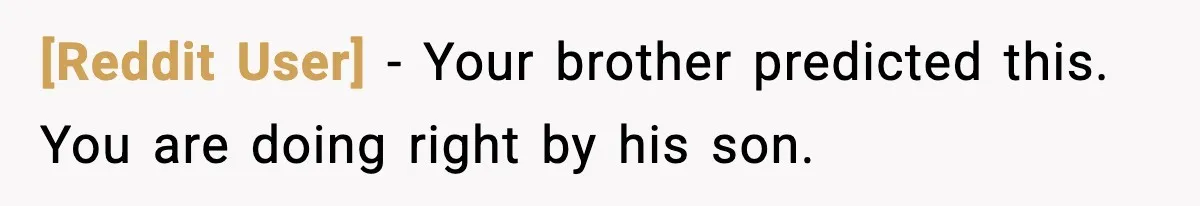 [Reddit User] - Your brother predicted this. You are doing right by his son.