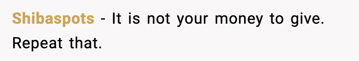Shibaspots - It is not your money to give. Repeat that.