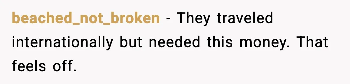 beached_not_broken - They traveled internationally but needed this money. That feels off.