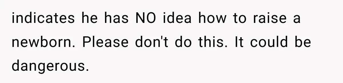 indicates he has NO idea how to raise a newborn. Please don't do this. It could be dangerous.