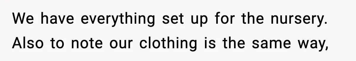 We have everything set up for the nursery. Also to note our clothing is the same way,