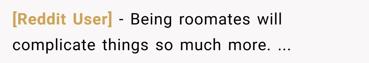 [Reddit User] − Being roomates will complicate things so much more. ...