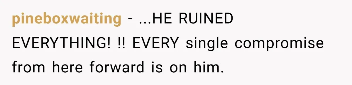 pineboxwaiting − ...HE RUINED EVERYTHING! !! EVERY single compromise from here forward is on him.