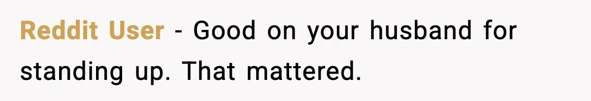 Reddit User - Good on your husband for standing up. That mattered.