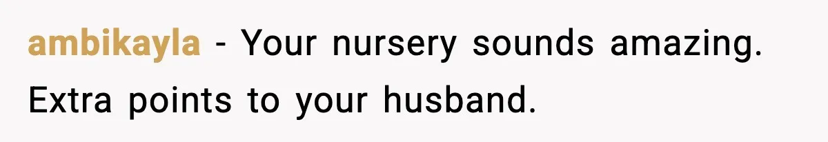 ambikayla - Your nursery sounds amazing. Extra points to your husband.