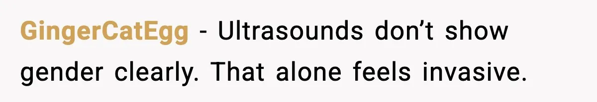 GingerCatEgg - Ultrasounds don’t show gender clearly. That alone feels invasive.