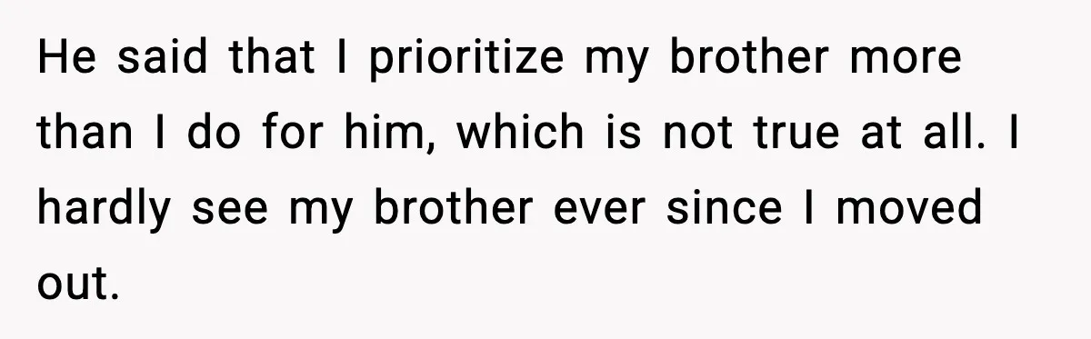 He said that I prioritize my brother more than I do for him, which is not true at all. I hardly see my brother ever since I moved out.