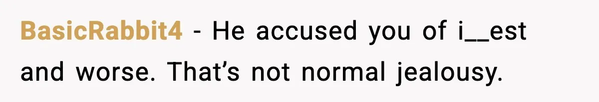 BasicRabbit4 - He accused you of i__est and worse. That’s not normal jealousy.
