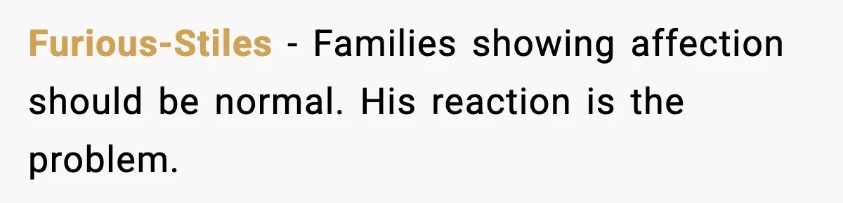 Furious-Stiles - Families showing affection should be normal. His reaction is the problem.