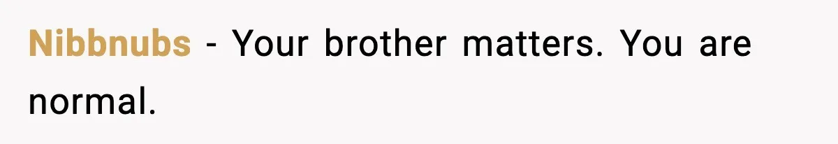 Nibbnubs - Your brother matters. You are normal.