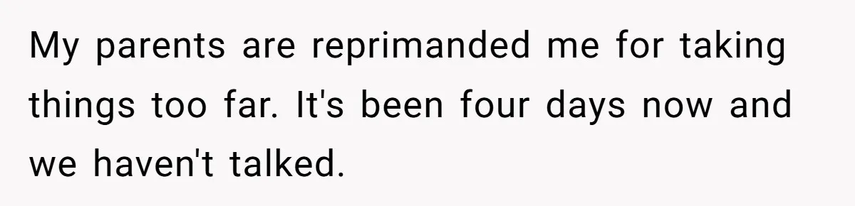 My parents are reprimanded me for taking things too far. It's been four days now and we haven't talked.