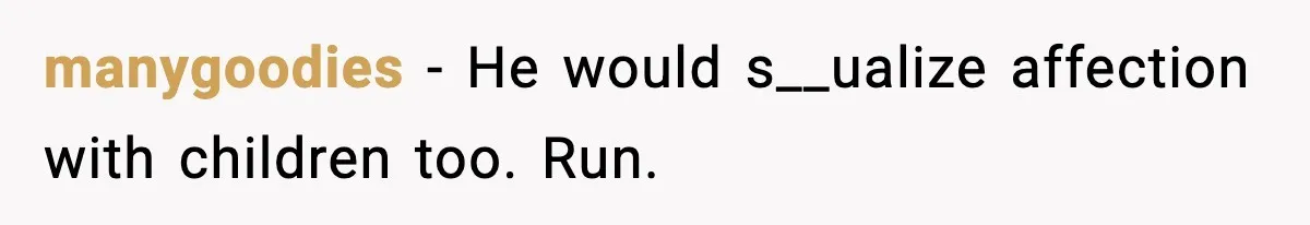 manygoodies - He would s__ualize affection with children too. Run.