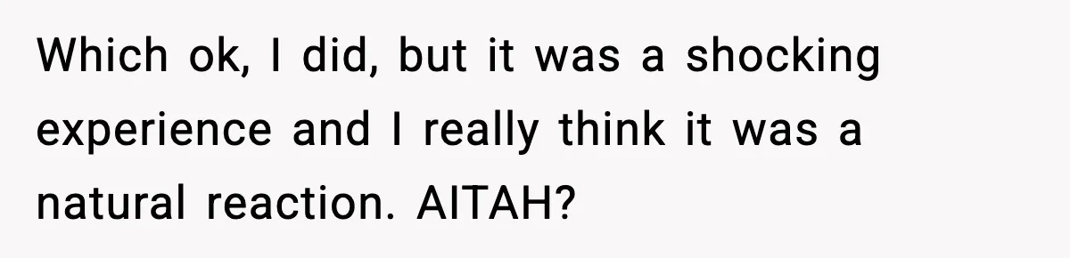 Which ok, I did, but it was a shocking experience and I really think it was a natural reaction. AITAH?