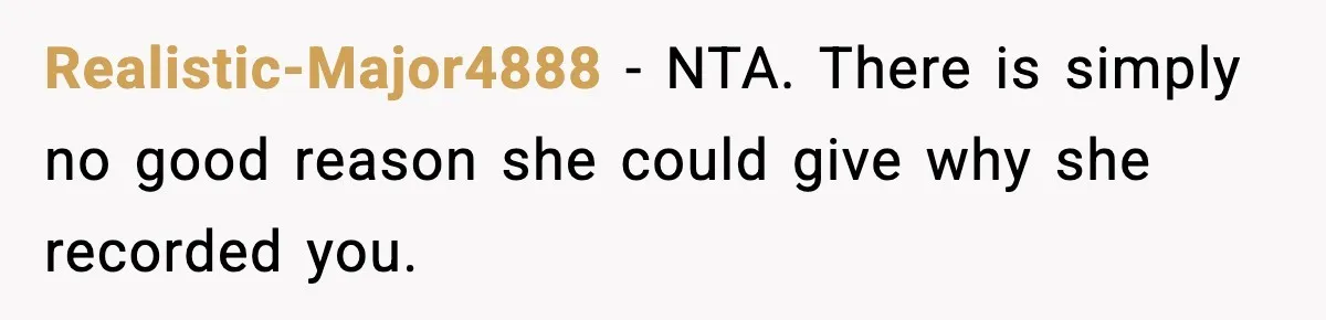 Realistic-Major4888 − NTA. There is simply no good reason she could give why she recorded you.