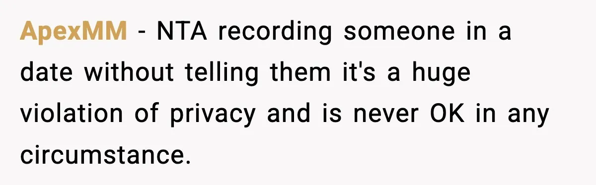 ApexMM − NTA recording someone in a date without telling them it's a huge violation of privacy and is never OK in any circumstance.