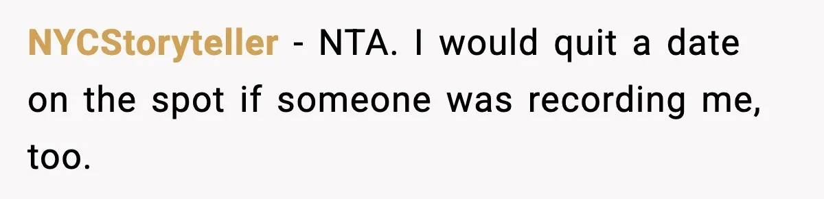 NYCStoryteller − NTA. I would quit a date on the spot if someone was recording me, too.