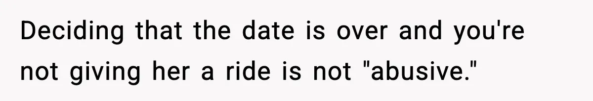 Deciding that the date is over and you're not giving her a ride is not "abusive."