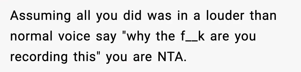 Assuming all you did was in a louder than normal voice say "why the f__k are you recording this" you are NTA.